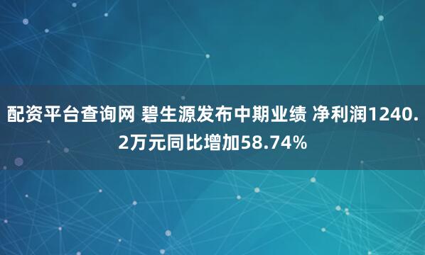 配资平台查询网 碧生源发布中期业绩 净利润1240.2万元同比增加58.74%