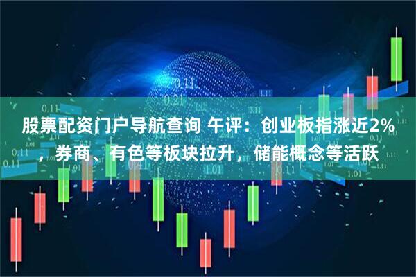 股票配资门户导航查询 午评：创业板指涨近2%，券商、有色等板块拉升，储能概念等活跃