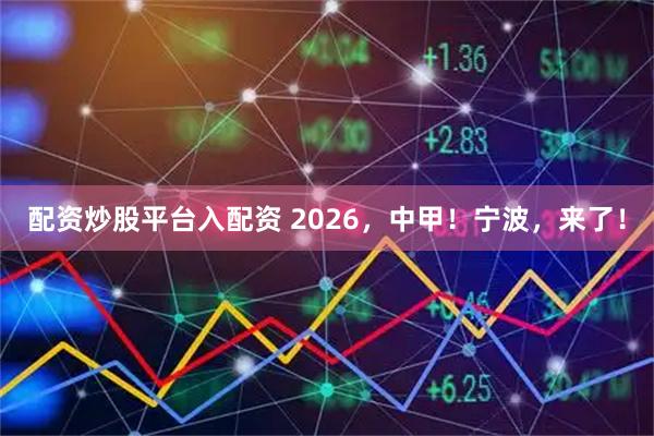 配资炒股平台入配资 2026，中甲！宁波，来了！