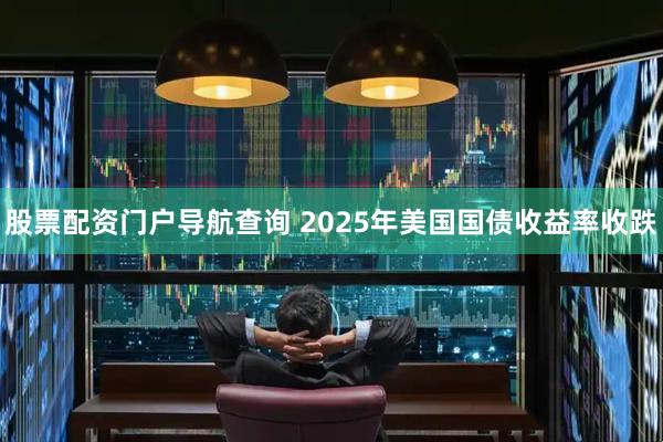 股票配资门户导航查询 2025年美国国债收益率收跌