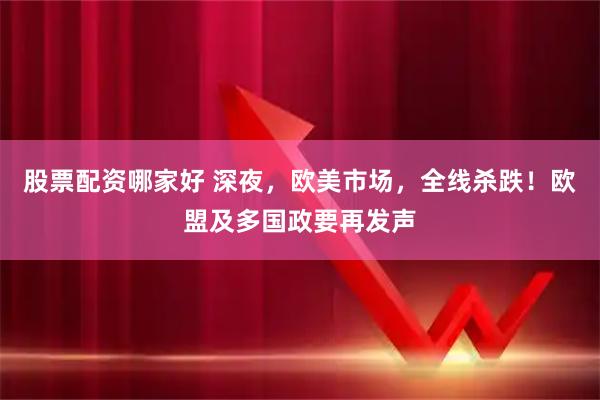 股票配资哪家好 深夜，欧美市场，全线杀跌！欧盟及多国政要再发声