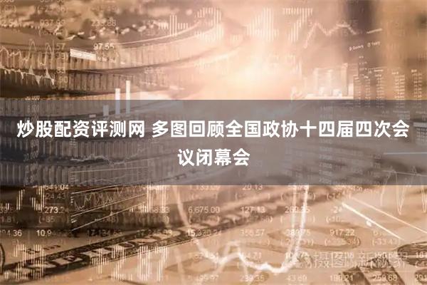 炒股配资评测网 多图回顾全国政协十四届四次会议闭幕会