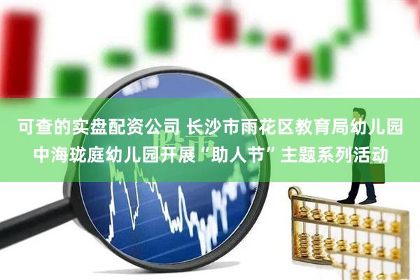 可查的实盘配资公司 长沙市雨花区教育局幼儿园中海珑庭幼儿园开展“助人节”主题系列活动